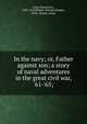 In the navy; or, Father against son; a story of naval adventures in the great civil war, '61-'65;, Goss, Warren Lee, 1835-1925,Wilmer, Richard Hooker, 1918-, former owner 