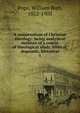 A compendium of Christian theology: being analytical outlines of a course of theological study, biblical, dogmatic, historical. 1, Pope, William Burt, 1822-1903 