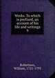 Works. To which is prefixed, an account of his life and writings. 9, Robertson, William 