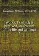 Works. To which is prefixed, an account of his life and writings. 2, Robertson, William 