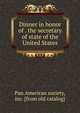 Dinner in honor of . the secretary of state of the United States, Pan American society, inc. [from old catalog] 