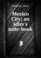 Mexico City; an idler's note-book, Percival, Olive 