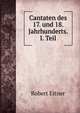 Cantaten des 17. und 18. Jahrhunderts. I. Teil, Robert Eitner 