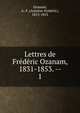 Lettres de Frdric Ozanam, 1831-1853. --. 1, Ozanam, A.-F. (Antoine-Fr?d?ric), 1813-1853 