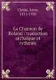 La Chanson de Roland : traduction archa?que et rythm?e, Cl?dat, L?on, 1851-1930 