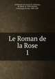 Le Roman de la Rose. 1, Guillaume, de Lorris, fl. 1230,Jean, de Meun, d. 1305?,Michel, Francisque Xavier, 1809-1887 