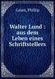 Walter Lund : aus dem Leben eines Schriftstellers, Galen, Phillip 