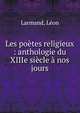 Les po?tes religieux : anthologie du XIIIe si?cle ? nos jours, Larmand, L?on 