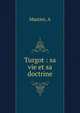 Turgot : sa vie et sa doctrine, A. Mastier 