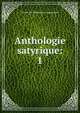 Anthologie satyrique:. 1, Soci?t? des bibliophiles cosmopolites 
