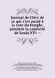 Journal de Cl?ry de ce qui s'est pass? ? la tour du temple, pendant la captivit? de Louis XVI --, Cl?ry, Jean-Baptiste Cant Hanet, 1759-1809,Edgeworth de Firmont, Henry Essex, 1745-1807. Derni?res heures de Louis XVI,Angoul?me, Marie Th?r?se Charlotte, duchesse d', 1778-1851. R?cit des ?v?nemens arriv?s au Temple, depuis le 13 ao?t 1792 jusqu'? l 