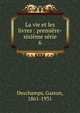 La vie et les livres : premi?re-sixi?me s?rie, Deschamps, Gaston, 1861-1931 