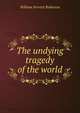 The undying tragedy of the world, William Ferretti Robinson 
