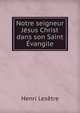 Notre seigneur Jesus Christ dans son Saint Evangile, Henri Lesetre 