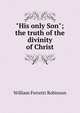 "His only Son"; the truth of the divinity of Christ, William Ferretti Robinson 