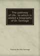 The pathway of life . to which is added a biography of Dr. Talmage, Thomas de Witt Talmage 