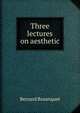 Three lectures on aesthetic, Bosanquet, Bernard, 1848-1923 