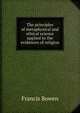 The principles of metaphysical and ethical science applied to the evidences of religion, Francis Bowen 