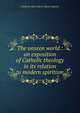 The unseen world : an exposition of Catholic theology in its relation to modern spiritism, Cardinal Alexis Henri Marie Lepicier 