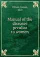 Manual of the diseases peculiar to women, Oliver, James, M.D 