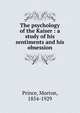 The psychology of the Kaiser : a study of his sentiments and his obsession, Prince, Morton, 1854-1929 