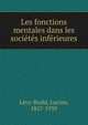 Les fonctions mentales dans les societes inferieures, Le?vy-Bruhl, Lucien, 1857-1939 
