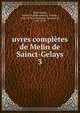 uvres compltes de Melin de Sainct-Gelays. 3, Saint-Gelais, Mellin de,Blanchemain, Prosper, 1816-1879,La Monnoye, Bernard de, 1641-1728 