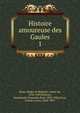 Histoire amoureuse des Gaules. 1, Bussy, Roger de Rabutin, comte de, 1618-1693,Boiteau, Dieudonn? Alexandre Paul, 1830-1886,Livet, Charles Louis, 1828-1897 