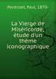 La Vierge de Mis?ricorde; ?tude d'un th?me iconographique, Perdrizet, Paul, 1870- 