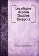 Les elegies de Jean Doublet Dieppois, Doublet, Jean, 1528 or 9-1582?,Blanchemain, Prosper, 1816-1879,Colletet, Guillaume, 1598-1659,Soci?t? des bibliophiles normands (Rouen) 