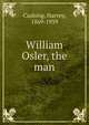 William Osler, the man, Cushing, Harvey, 1869-1939 