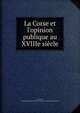 La Corse et l'opinion publique au XVIIIe si?cle, Courtillier, Gaston,Soci?t? des sciences historiques et naturelles de la Corse 