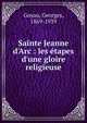 Sainte Jeanne d'Arc : les ?tapes d'une gloire religieuse, Goyau, Georges, 1869-1939 