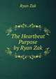 The Heartbeat Purpose by Ryan Zak, Ryan Zak 