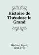 Histoire de Theodose le Grand, Fl?chier, Esprit, 1632-1710 