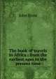 The book of travels in Africa : from the earliest ages to the present time, Frost, John 