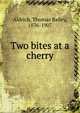 Two bites at a cherry, Aldrich, Thomas Bailey, 1836-1907 