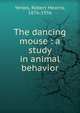 The dancing mouse : a study in animal behavior, Yerkes, Robert Mearns, 1876-1956 