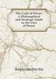 The Craft of Power: A Philosophical and Strategic Guide to the Uses of Power, Ralph Gun Hoy Siu 