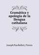 Gramatica y apologi­a de la llengua cathalana, Joseph Pau Ballot y Torres 