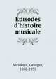 ?pisodes d'histoire musicale, Servi?res, Georges, 1858-1937 