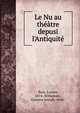 Le Nu au th??tre depusi l'Antiquit?, Nass, Lucien, 1874-,Witkowski, Gustave Joseph, 1844- 