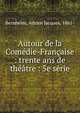 Autour de la Com?die-Fran?aise : trente ans de th??tre : 5e s?rie, Bernheim, Adrien Jacques, 1861- 