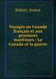 Voyages au Canada fran?ais et aux provinces maritimes : Le Canada et la guerre, Robert, Ernest 