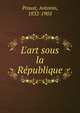 L'art sous la R?publique, Proust, Antonin, 1832-1905 