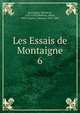 Les Essais de Montaigne. 6, Montaigne Michel de 