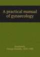 A practical manual of gynaecology, Southwick, George Rinaldo, 1859-1930 