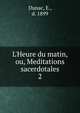 L'Heure du matin, ou, Meditations sacerdotales, Dunac, E., d. 1899 