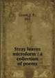 Stray leaves microform : a collection of poems, Grant, J. P., Mrs 