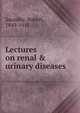 Lectures on renal & urinary diseases, Saundby, Robert, 1849-1918 